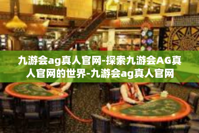 九游会ag真人官网-探索九游会AG真人官网的世界-九游会ag真人官网