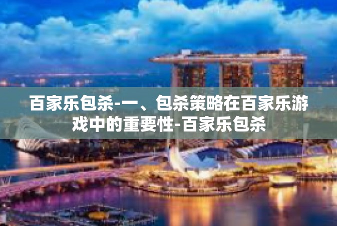 百家乐包杀-一、包杀策略在百家乐游戏中的重要性-百家乐包杀