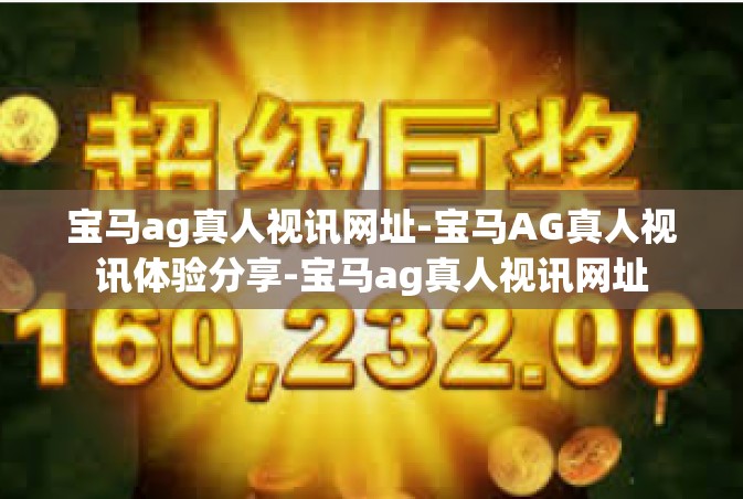宝马ag真人视讯网址-宝马AG真人视讯体验分享-宝马ag真人视讯网址