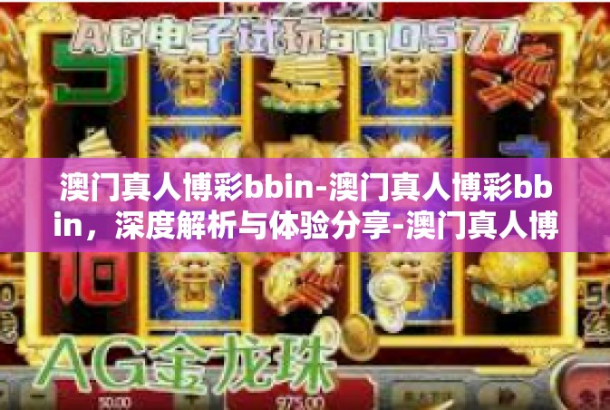 澳门真人博彩bbin-澳门真人博彩bbin，深度解析与体验分享-澳门真人博彩bbin