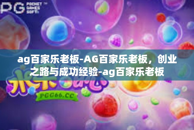 ag百家乐老板-AG百家乐老板，创业之路与成功经验-ag百家乐老板