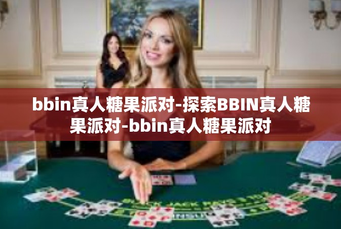 bbin真人糖果派对-探索BBIN真人糖果派对-bbin真人糖果派对