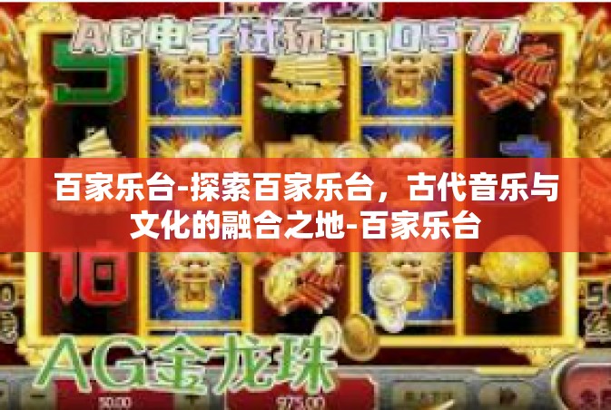 百家乐台-探索百家乐台，古代音乐与文化的融合之地-百家乐台