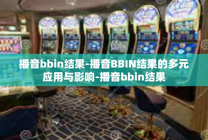 播音bbin结果-播音BBIN结果的多元应用与影响-播音bbin结果