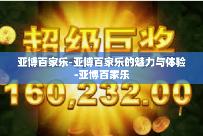 亚博百家乐-亚博百家乐的魅力与体验-亚博百家乐