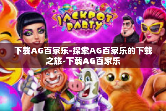 下载AG百家乐-探索AG百家乐的下载之旅-下载AG百家乐
