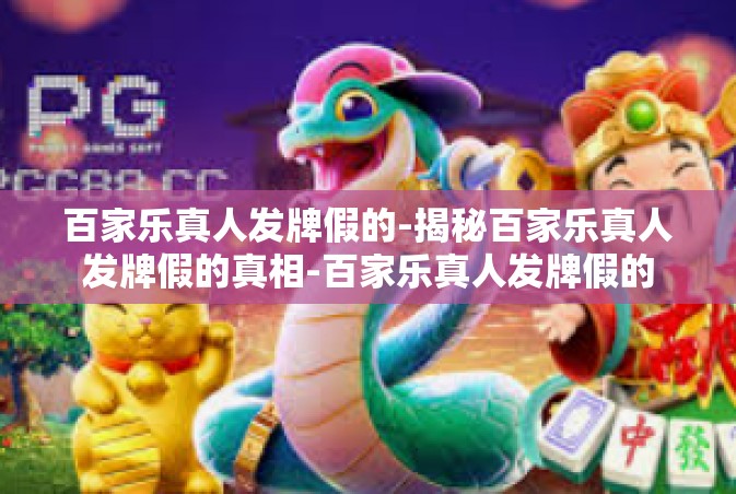 百家乐真人发牌假的-揭秘百家乐真人发牌假的真相-百家乐真人发牌假的