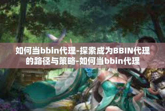 如何当bbin代理-探索成为BBIN代理的路径与策略-如何当bbin代理