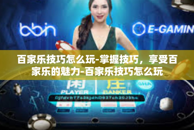 百家乐技巧怎么玩-掌握技巧，享受百家乐的魅力-百家乐技巧怎么玩