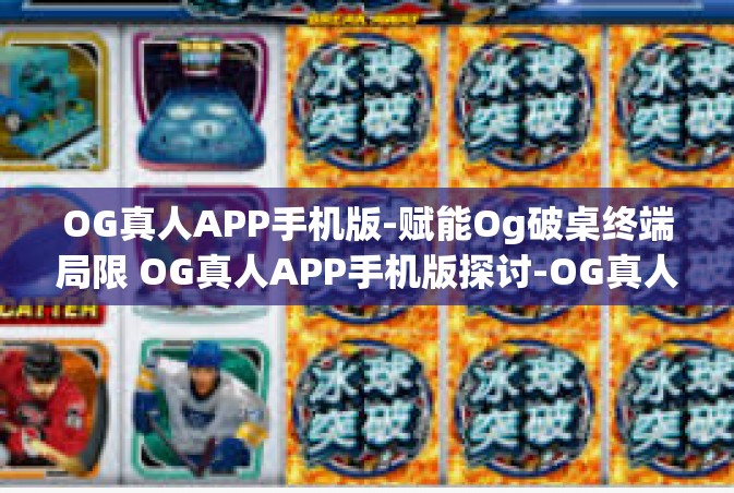 OG真人APP手机版-赋能Og破桌终端局限 OG真人APP手机版探讨-OG真人APP手机版