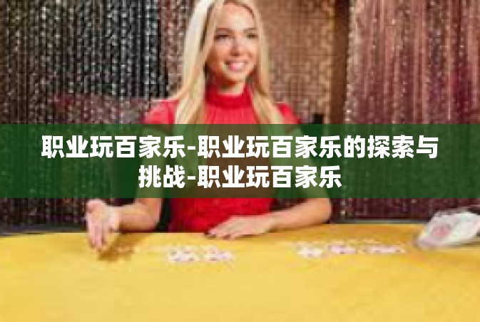 职业玩百家乐-职业玩百家乐的探索与挑战-职业玩百家乐