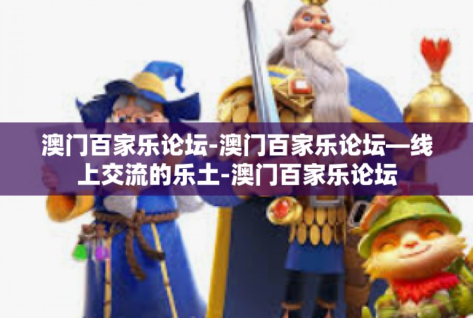 澳门百家乐论坛-澳门百家乐论坛—线上交流的乐土-澳门百家乐论坛