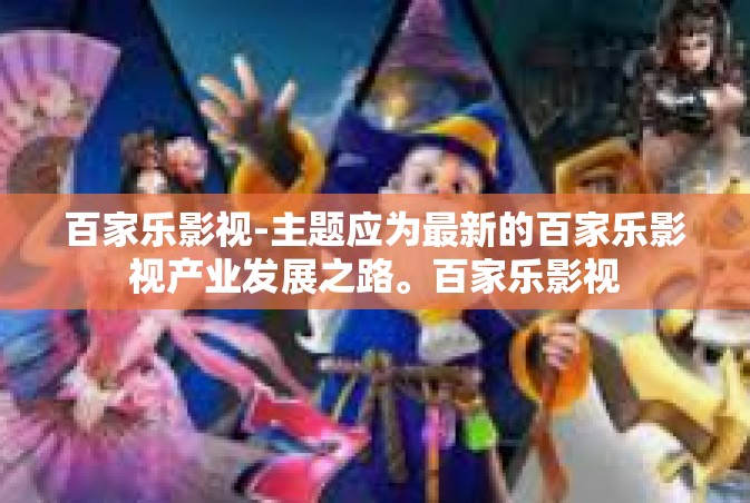百家乐影视-主题应为最新的百家乐影视产业发展之路。百家乐影视