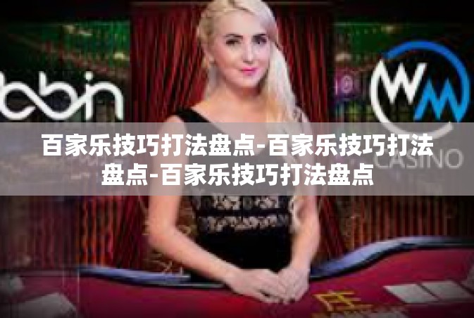 百家乐技巧打法盘点-百家乐技巧打法盘点-百家乐技巧打法盘点