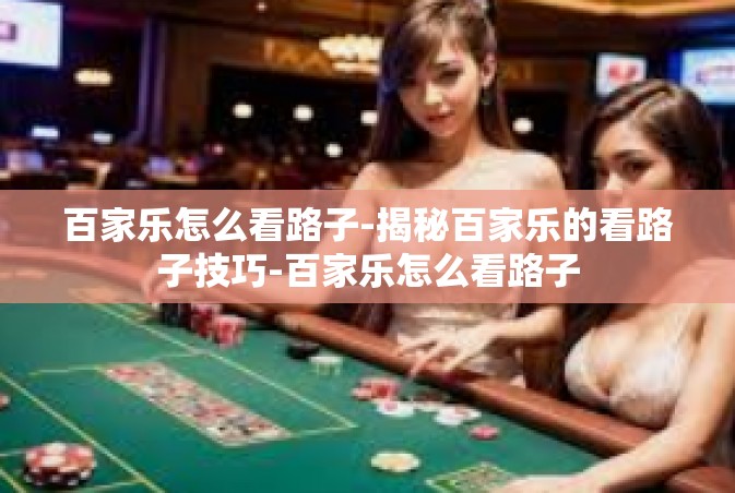 百家乐怎么看路子-揭秘百家乐的看路子技巧-百家乐怎么看路子