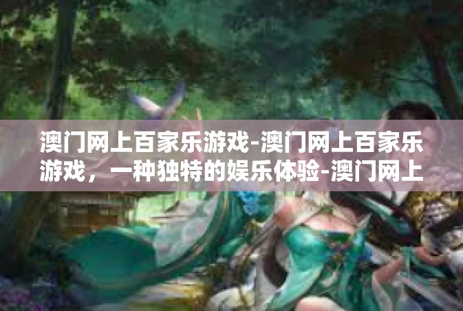 澳门网上百家乐游戏-澳门网上百家乐游戏，一种独特的娱乐体验-澳门网上百家乐游戏