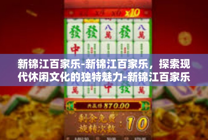 新锦江百家乐-新锦江百家乐，探索现代休闲文化的独特魅力-新锦江百家乐