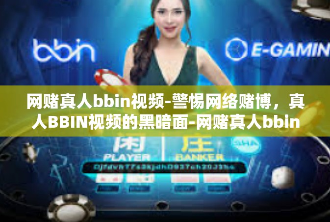 网赌真人bbin视频-警惕网络赌博，真人BBIN视频的黑暗面-网赌真人bbin视频