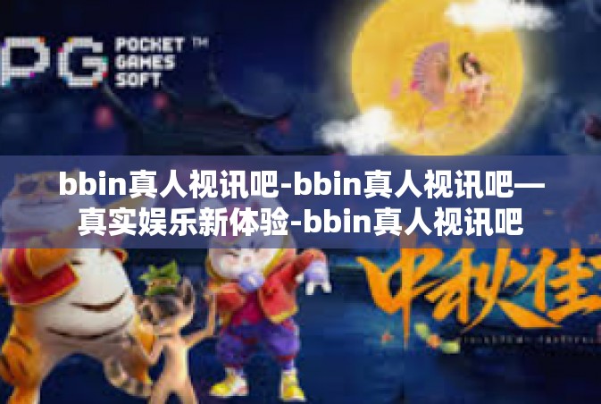 bbin真人视讯吧-bbin真人视讯吧—真实娱乐新体验-bbin真人视讯吧