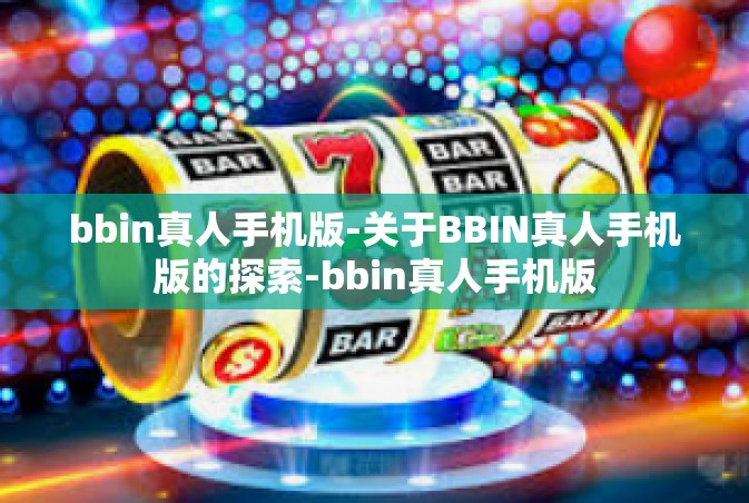 bbin真人手机版-关于BBIN真人手机版的探索-bbin真人手机版