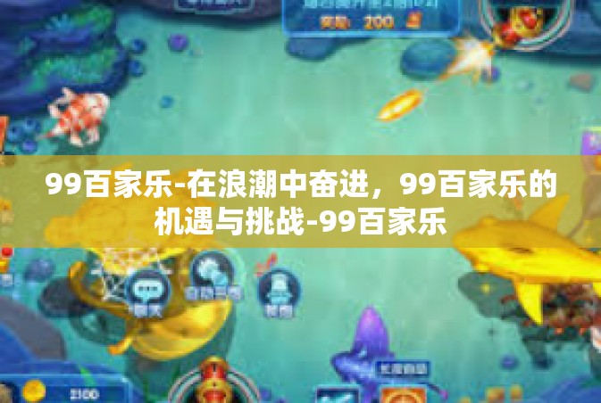 99百家乐-在浪潮中奋进，99百家乐的机遇与挑战-99百家乐