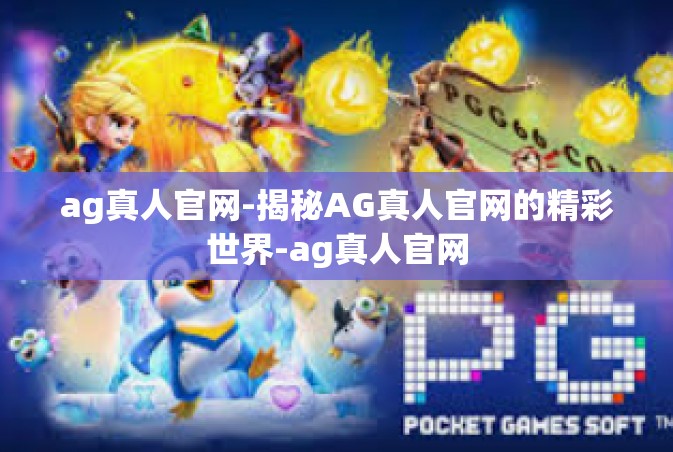 ag真人官网-揭秘AG真人官网的精彩世界-ag真人官网