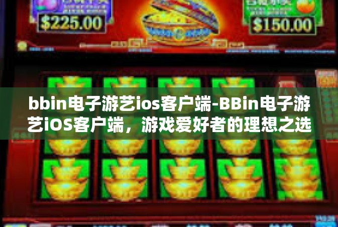 bbin电子游艺ios客户端-BBin电子游艺iOS客户端，游戏爱好者的理想之选-bbin电子游艺ios客户端