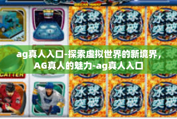 ag真人入口-探索虚拟世界的新境界，AG真人的魅力-ag真人入口