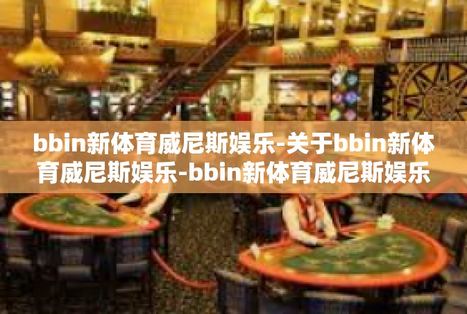 bbin新体育威尼斯娱乐-关于bbin新体育威尼斯娱乐-bbin新体育威尼斯娱乐