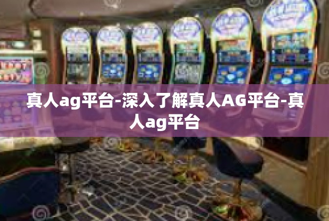 真人ag平台-深入了解真人AG平台-真人ag平台