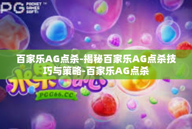 百家乐AG点杀-揭秘百家乐AG点杀技巧与策略-百家乐AG点杀
