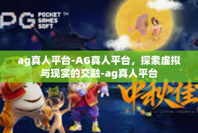 ag真人平台-AG真人平台，探索虚拟与现实的交融-ag真人平台