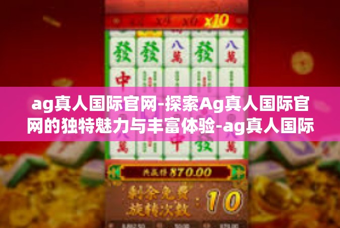 ag真人国际官网-探索Ag真人国际官网的独特魅力与丰富体验-ag真人国际官网