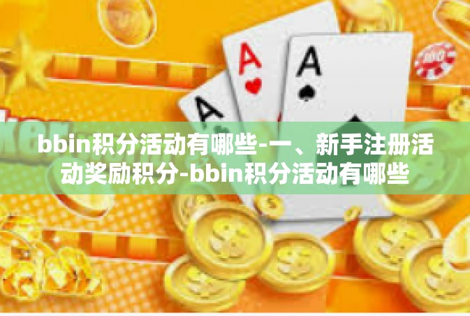 bbin积分活动有哪些-一、新手注册活动奖励积分-bbin积分活动有哪些