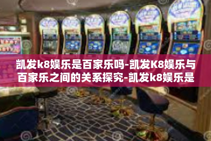 凯发k8娱乐是百家乐吗-凯发K8娱乐与百家乐之间的关系探究-凯发k8娱乐是百家乐吗