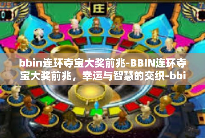 bbin连环夺宝大奖前兆-BBIN连环夺宝大奖前兆，幸运与智慧的交织-bbin连环夺宝大奖前兆