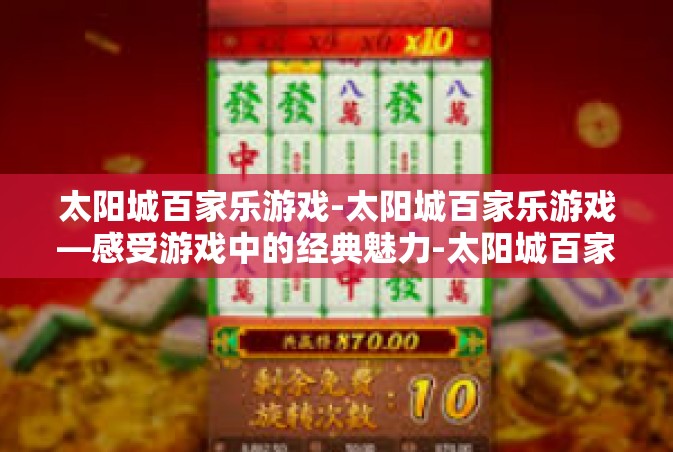 太阳城百家乐游戏-太阳城百家乐游戏—感受游戏中的经典魅力-太阳城百家乐游戏