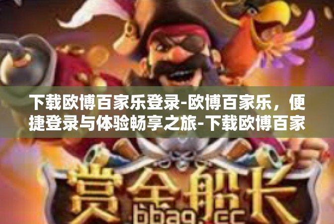 下载欧博百家乐登录-欧博百家乐，便捷登录与体验畅享之旅-下载欧博百家乐登录