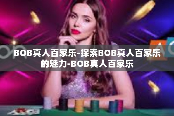 BOB真人百家乐-探索BOB真人百家乐的魅力-BOB真人百家乐