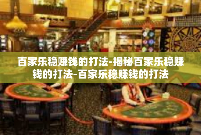 百家乐稳赚钱的打法-揭秘百家乐稳赚钱的打法-百家乐稳赚钱的打法