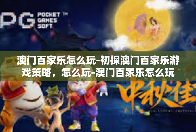 澳门百家乐怎么玩-初探澳门百家乐游戏策略，怎么玩-澳门百家乐怎么玩