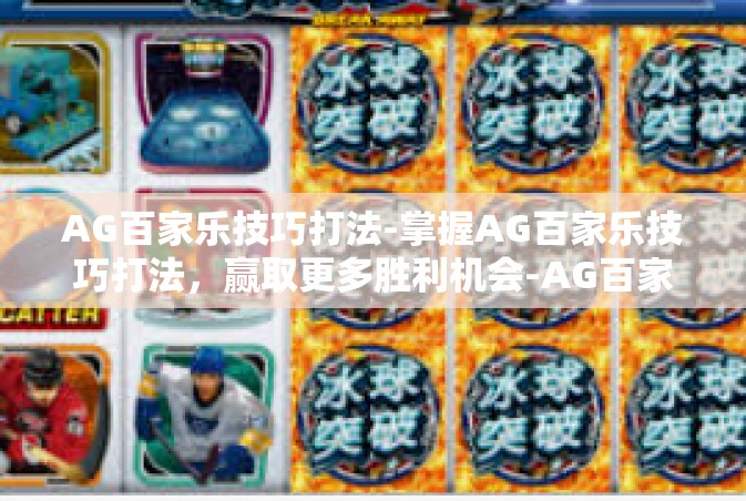 AG百家乐技巧打法-掌握AG百家乐技巧打法，赢取更多胜利机会-AG百家乐技巧打法