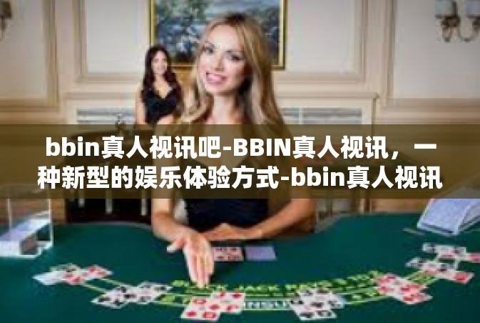 bbin真人视讯吧-BBIN真人视讯，一种新型的娱乐体验方式-bbin真人视讯吧