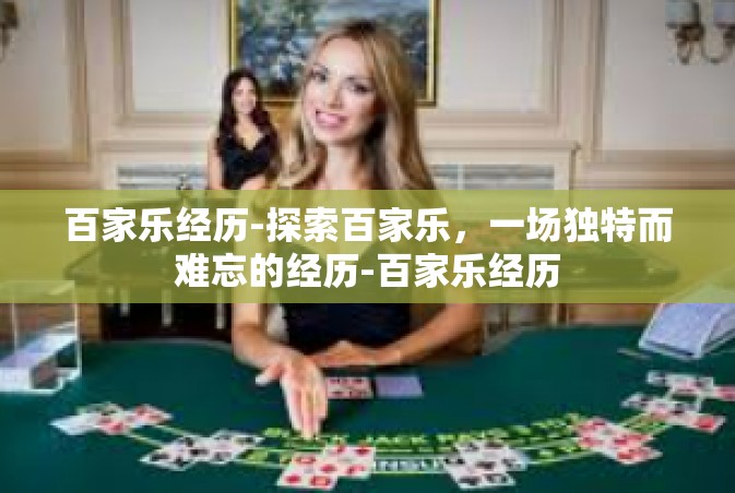 百家乐经历-探索百家乐，一场独特而难忘的经历-百家乐经历