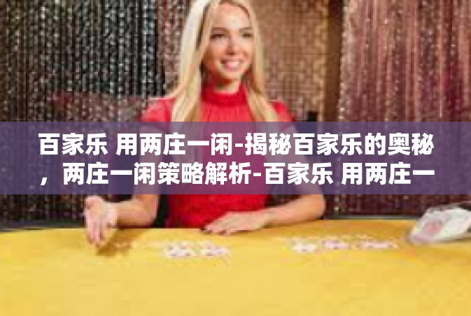 百家乐 用两庄一闲-揭秘百家乐的奥秘，两庄一闲策略解析-百家乐 用两庄一闲