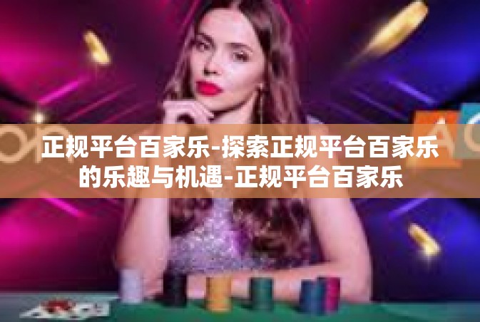 正规平台百家乐-探索正规平台百家乐的乐趣与机遇-正规平台百家乐