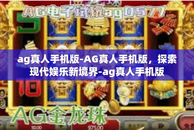 ag真人手机版-AG真人手机版，探索现代娱乐新境界-ag真人手机版