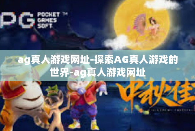 ag真人游戏网址-探索AG真人游戏的世界-ag真人游戏网址