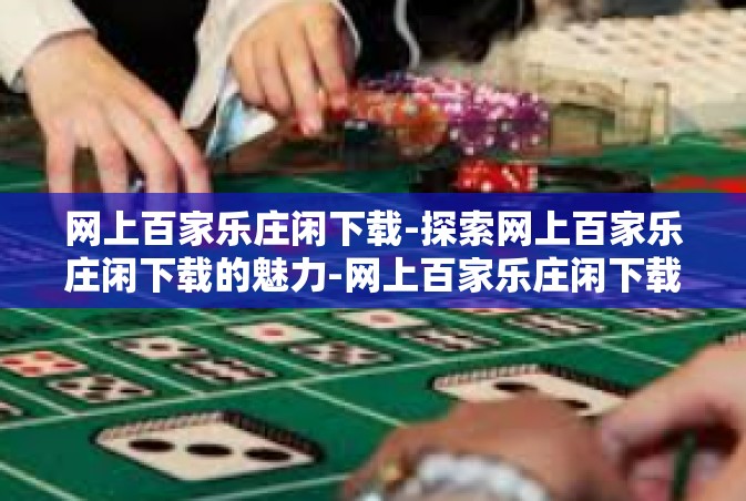 网上百家乐庄闲下载-探索网上百家乐庄闲下载的魅力-网上百家乐庄闲下载