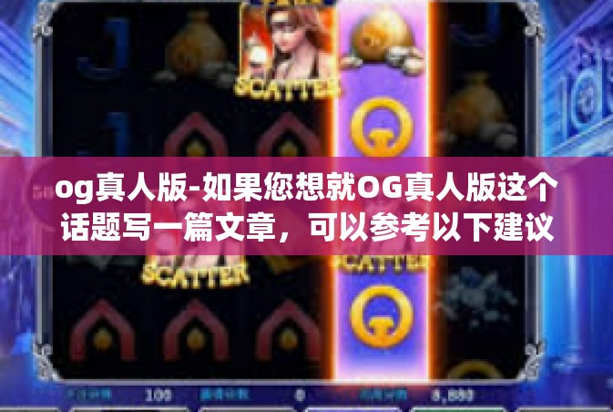 og真人版-如果您想就OG真人版这个话题写一篇文章，可以参考以下建议，og真人版
